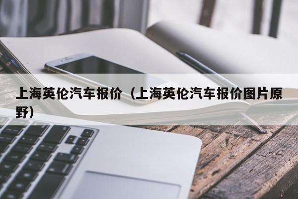 上海英伦汽车报价（上海英伦汽车报价图片原野）