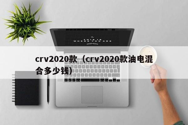 crv2020款（crv2020款油电混合多少钱）