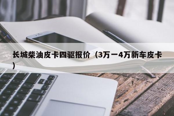 长城柴油皮卡四驱报价（3万一4万新车皮卡）