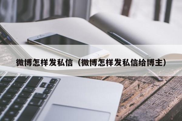 微博怎样发私信（微博怎样发私信给博主）