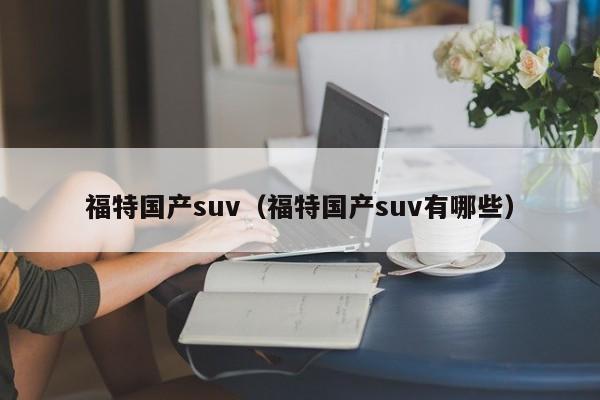 福特国产suv（福特国产suv有哪些）