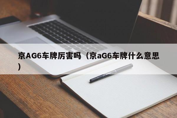 京AG6车牌厉害吗（京aG6车牌什么意思）