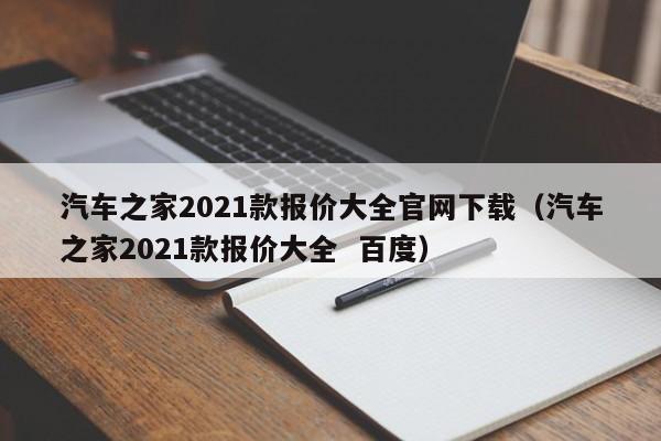 汽车之家2021款报价大全官网下载（汽车之家2021款报价大全  百度）