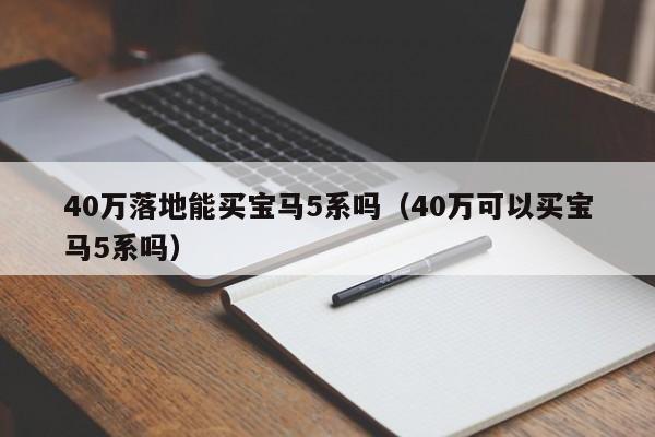 40万落地能买宝马5系吗（40万可以买宝马5系吗）