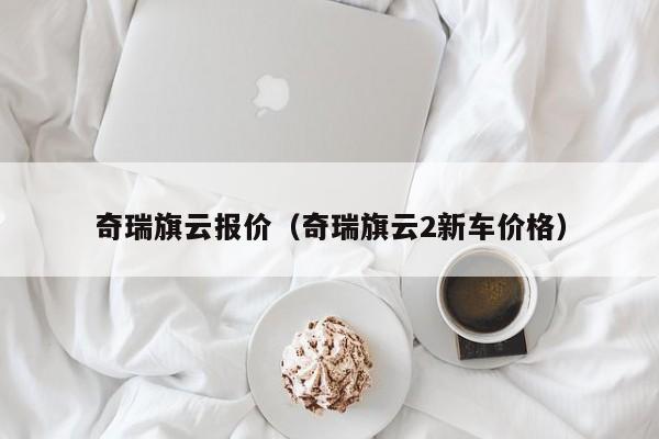 奇瑞旗云报价（奇瑞旗云2新车价格）