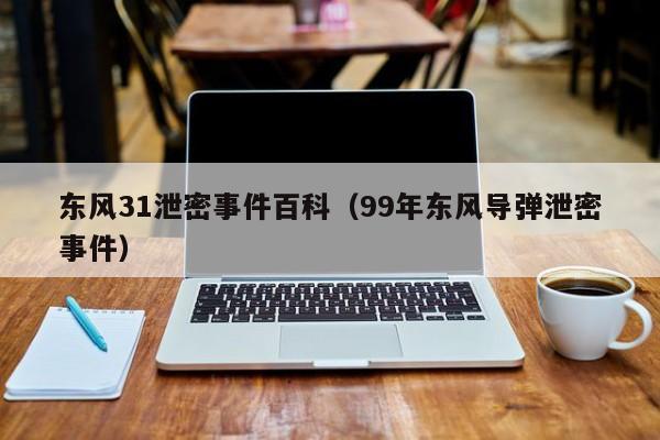 东风31泄密事件百科（99年东风导弹泄密事件）