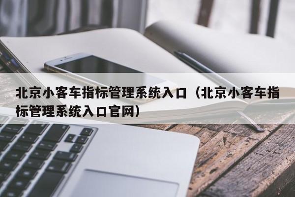 北京小客车指标管理系统入口（北京小客车指标管理系统入口官网）