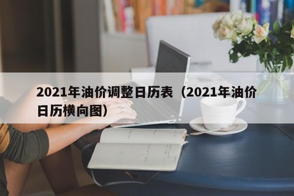 2021年油价调整日历表（2021年油价日历横向图）