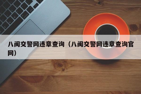 八闽交警网违章查询（八闽交警网违章查询官网）