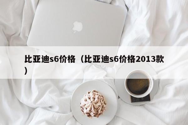 比亚迪s6价格（比亚迪s6价格2013款）