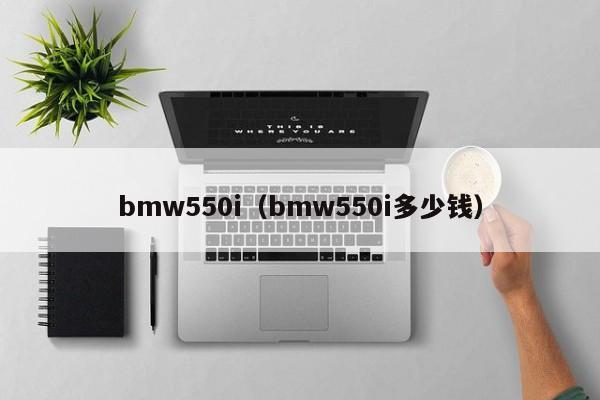 bmw550i（bmw550i多少钱）