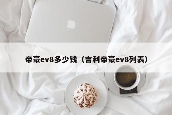 帝豪ev8多少钱（吉利帝豪ev8列表）