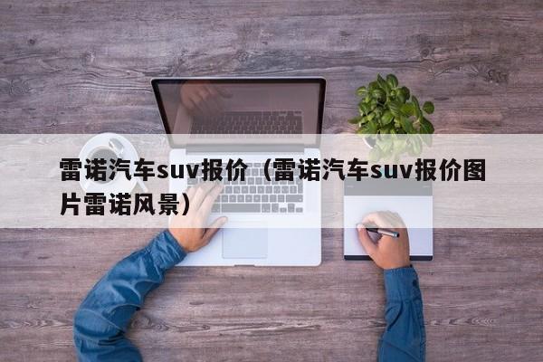 雷诺汽车suv报价（雷诺汽车suv报价图片雷诺风景）