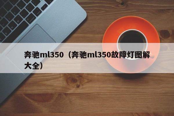 奔驰ml350（奔驰ml350故障灯图解大全）