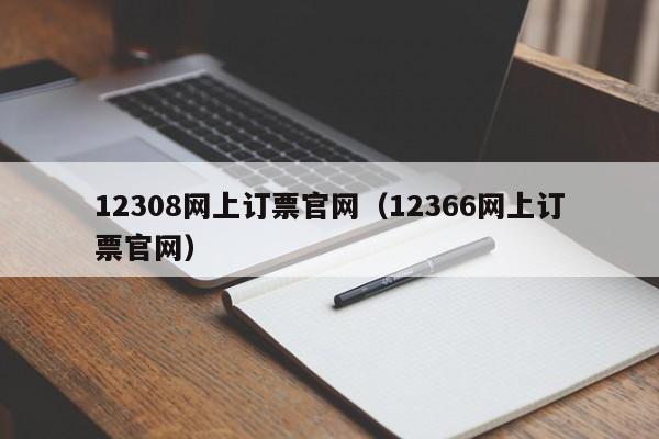 12308网上订票官网（12366网上订票官网）