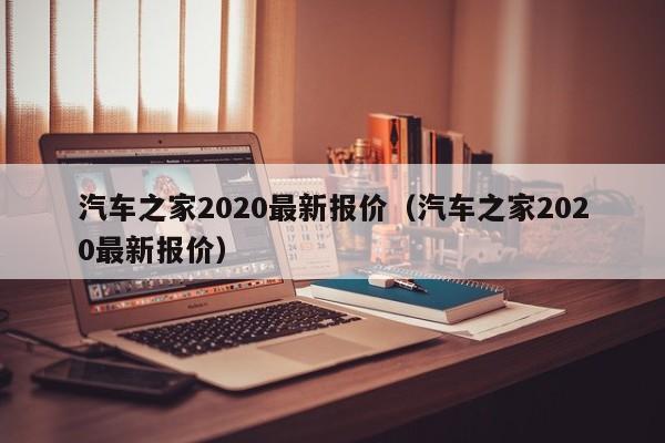 汽车之家2020最新报价（汽车之家2020最新报价）