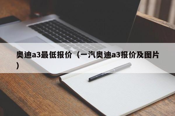 奥迪a3最低报价（一汽奥迪a3报价及图片）