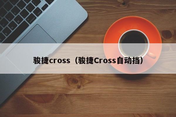 骏捷cross（骏捷Cross自动挡）