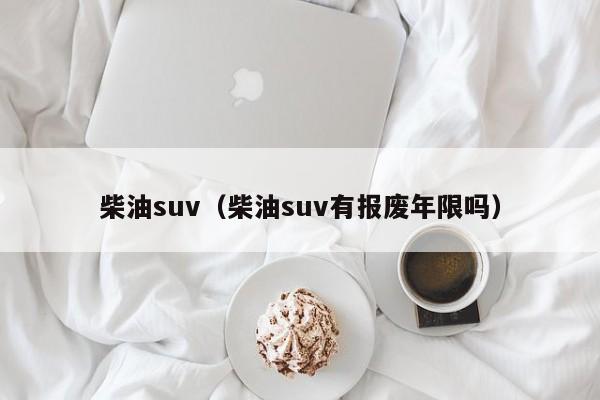 柴油suv（柴油suv有报废年限吗）