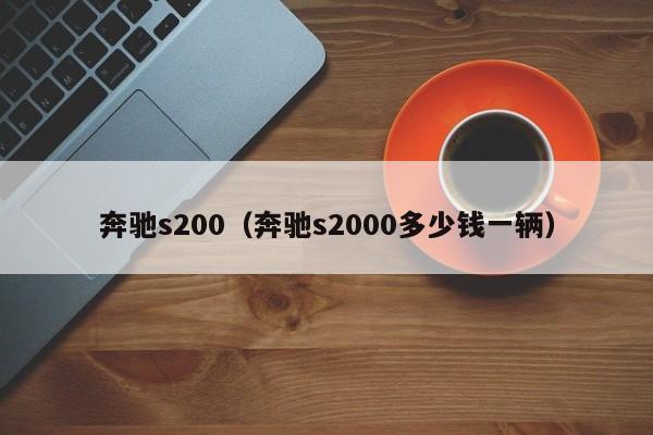 奔驰s200（奔驰s2000多少钱一辆）