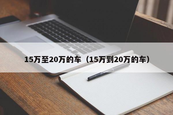 15万至20万的车（15万到20万的车）