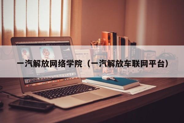 一汽解放网络学院（一汽解放车联网平台）