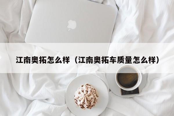 江南奥拓怎么样（江南奥拓车质量怎么样）