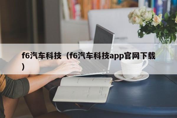 f6汽车科技（f6汽车科技app官网下载）