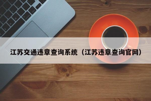 江苏交通违章查询系统（江苏违章查询官网）