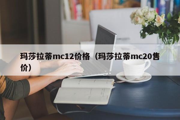 玛莎拉蒂mc12价格（玛莎拉蒂mc20售价）