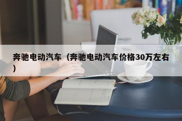 奔驰电动汽车（奔驰电动汽车价格30万左右）