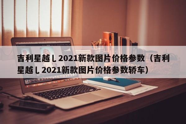 吉利星越乚2021新款图片价格参数（吉利星越乚2021新款图片价格参数轿车）