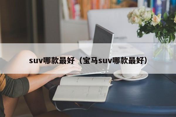 suv哪款最好（宝马suv哪款最好）