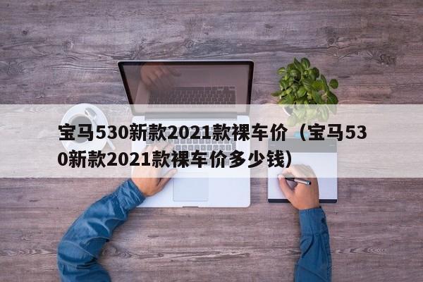 宝马530新款2021款裸车价（宝马530新款2021款裸车价多少钱）