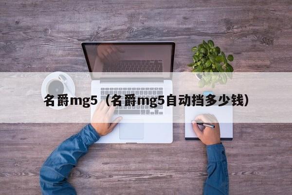 名爵mg5（名爵mg5自动挡多少钱）