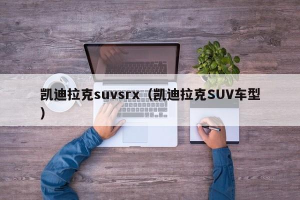 凯迪拉克suvsrx（凯迪拉克SUV车型）