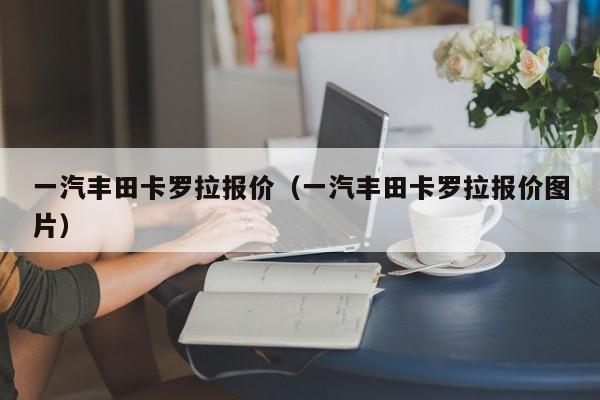 一汽丰田卡罗拉报价（一汽丰田卡罗拉报价图片）