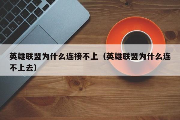 英雄联盟为什么连接不上（英雄联盟为什么连不上去）