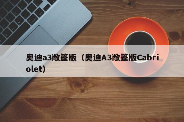 奥迪a3敞篷版（奥迪A3敞篷版Cabriolet）