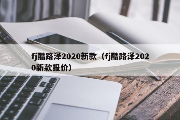 fj酷路泽2020新款（fj酷路泽2020新款报价）