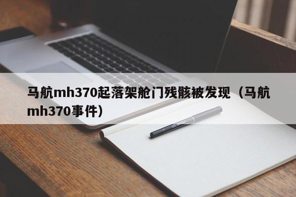 马航mh370起落架舱门残骸被发现（马航mh370事件）