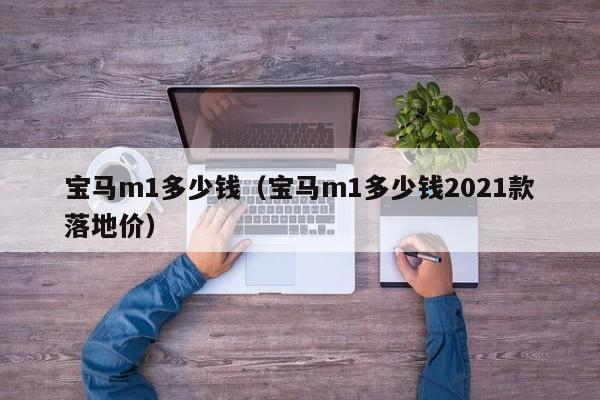 宝马m1多少钱（宝马m1多少钱2021款落地价）