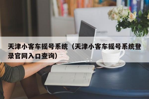 天津小客车摇号系统（天津小客车摇号系统登录官网入口查询）