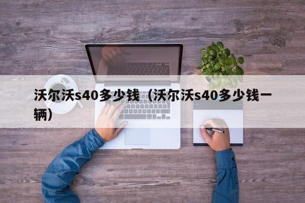 沃尔沃s40多少钱（沃尔沃s40多少钱一辆）