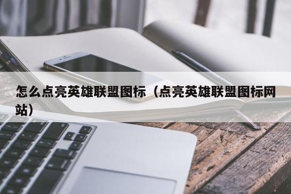 怎么点亮英雄联盟图标（点亮英雄联盟图标网站）