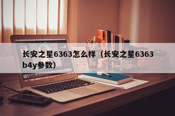 长安之星6363怎么样（长安之星6363b4y参数）