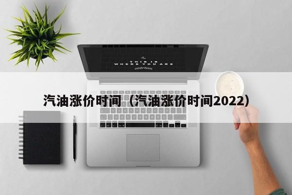 汽油涨价时间（汽油涨价时间2022）