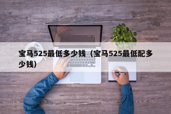 宝马525最低多少钱（宝马525最低配多少钱）