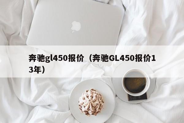 奔驰gl450报价（奔驰GL450报价13年）