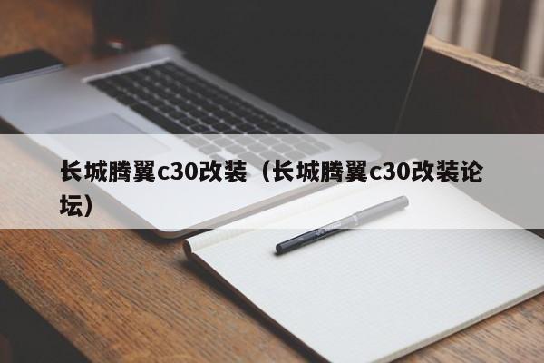 长城腾翼c30改装（长城腾翼c30改装论坛）